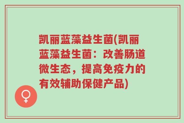 凯丽蓝藻益生菌(凯丽蓝藻益生菌:改善肠道微生态,提高免疫力的有效辅助保健产品)-第1张图片-超越 凯丽蓝藻益生菌(凯丽蓝藻益生菌:改善肠道微生态,提高免疫力的有效辅助保健产品)-第1张图片-超越