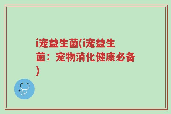 i宠益生菌(i宠益生菌:宠物消化健康必备)-第1张图片-超越 i宠益生菌(i宠益生菌:宠物消化健康必备)-第1张图片-超越