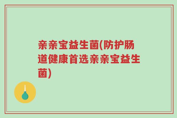 亲亲宝益生菌(防护肠道健康首选亲亲宝益生菌)-第1张图片-超越