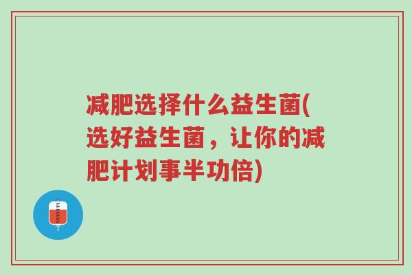 减肥选择什么益生菌(选好益生菌，让你的减肥计划事半功倍)-第1张图片-超越