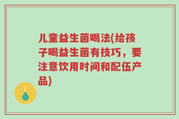 儿童益生菌喝法(给孩子喝益生菌有技巧,要注意饮用时间和配伍产品)-第1张图片-超越 儿童益生菌喝法(给孩子喝益生菌有技巧,要注意饮用时间和配伍产品)-第1张图片-超越