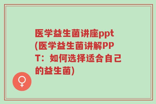 医学益生菌讲座ppt(医学益生菌讲解PPT:如何选择适合自己的益生菌)-第1张图片-超越 医学益生菌讲座ppt(医学益生菌讲解PPT:如何选择适合自己的益生菌)-第1张图片-超越