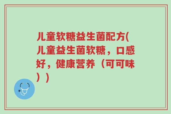 儿童软糖益生菌配方(儿童益生菌软糖,口感好,健康营养(可可味))-第1张图片-超越 儿童软糖益生菌配方(儿童益生菌软糖,口感好,健康营养(可可味))-第1张图片-超越