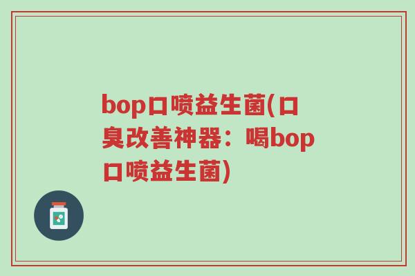 bop口喷益生菌(口臭改善神器:喝bop口喷益生菌)-第1张图片-超越 bop口喷益生菌(口臭改善神器:喝bop口喷益生菌)-第1张图片-超越