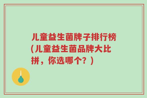 儿童益生菌牌子排行榜(儿童益生菌品牌大比拼,你选哪个?)-第1张图片-超越 儿童益生菌牌子排行榜(儿童益生菌品牌大比拼,你选哪个?)-第1张图片-超越