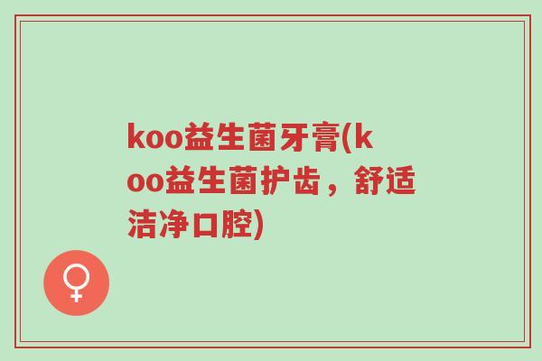 koo益生菌牙膏(koo益生菌护齿,舒适洁净口腔)-第1张图片-超越 koo益生菌牙膏(koo益生菌护齿,舒适洁净口腔)-第1张图片-超越