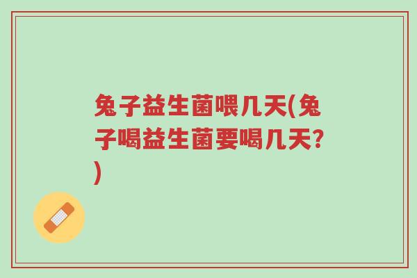 兔子益生菌喂几天(兔子喝益生菌要喝几天?)-第1张图片-超越 兔子益生菌喂几天(兔子喝益生菌要喝几天?)-第1张图片-超越
