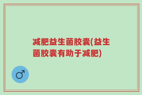 减肥益生菌胶囊(益生菌胶囊有助于减肥)-第1张图片-超越 减肥益生菌胶囊(益生菌胶囊有助于减肥)-第1张图片-超越