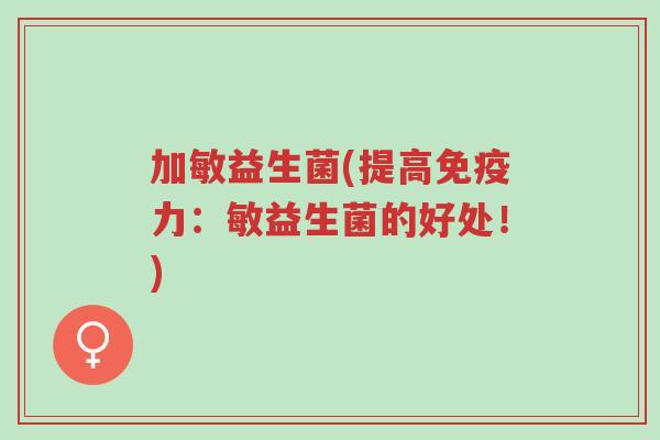 加敏益生菌(提高免疫力:敏益生菌的好处!)-第1张图片-超越 加敏益生菌(提高免疫力:敏益生菌的好处!)-第1张图片-超越