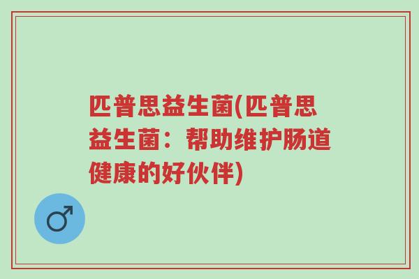 匹普思益生菌(匹普思益生菌：帮助维护肠道健康的好伙伴)-第1张图片-超越