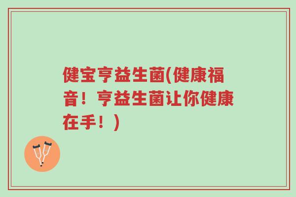 健宝亨益生菌(健康福音!亨益生菌让你健康在手!)-第1张图片-超越 健宝亨益生菌(健康福音!亨益生菌让你健康在手!)-第1张图片-超越