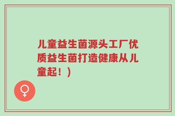 儿童益生菌源头工厂优质益生菌打造健康从儿童起!)-第1张图片-超越 儿童益生菌源头工厂优质益生菌打造健康从儿童起!)-第1张图片-超越