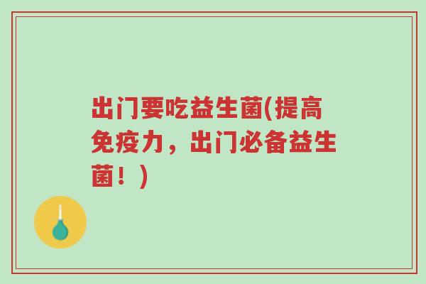 出门要吃益生菌(提高免疫力,出门必备益生菌!)-第1张图片-超越 出门要吃益生菌(提高免疫力,出门必备益生菌!)-第1张图片-超越