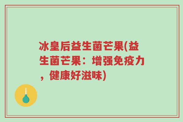 冰皇后益生菌芒果(益生菌芒果:增强免疫力,健康好滋味)-第1张图片-超越 冰皇后益生菌芒果(益生菌芒果:增强免疫力,健康好滋味)-第1张图片-超越