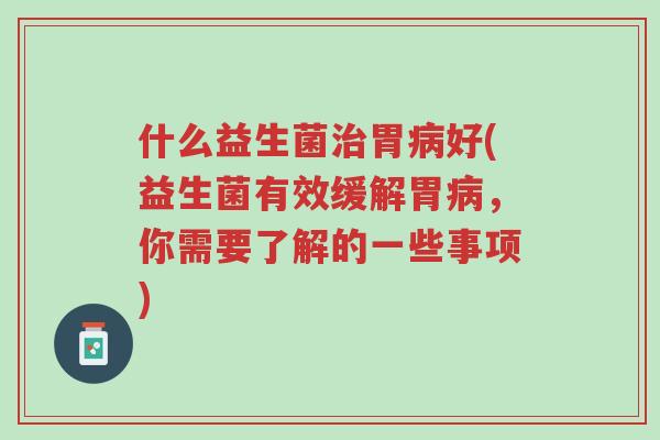什么益生菌治胃病好(益生菌有效缓解胃病,你需要了解的一些事项)-第1张图片-超越 什么益生菌治胃病好(益生菌有效缓解胃病,你需要了解的一些事项)-第1张图片-超越