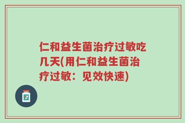 仁和益生菌治疗过敏吃几天(用仁和益生菌治疗过敏：见效快速)-第1张图片-超越