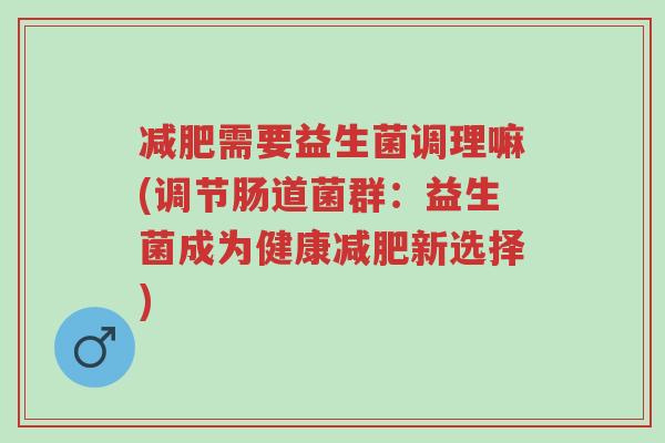 减肥需要益生菌调理嘛(调节肠道菌群:益生菌成为健康减肥新选择)-第1张图片-超越 减肥需要益生菌调理嘛(调节肠道菌群:益生菌成为健康减肥新选择)-第1张图片-超越