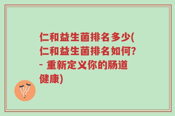 仁和益生菌排名多少(仁和益生菌排名如何?- 重新定义你的肠道健康)-第1张图片-超越 仁和益生菌排名多少(仁和益生菌排名如何?- 重新定义你的肠道健康)-第1张图片-超越