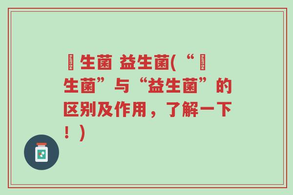 侰生菌 益生菌(“侰生菌”与“益生菌”的区别及作用，了解一下！)-第1张图片-超越