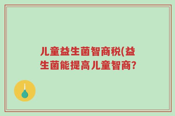 儿童益生菌智商税(益生菌能提高儿童智商?-第1张图片-超越 儿童益生菌智商税(益生菌能提高儿童智商?-第1张图片-超越