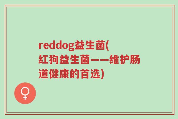 reddog益生菌(红狗益生菌——维护肠道健康的首选)-第1张图片-超越 reddog益生菌(红狗益生菌——维护肠道健康的首选)-第1张图片-超越
