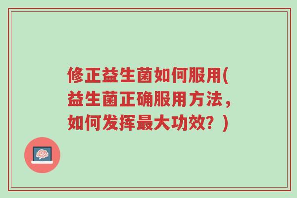 修正益生菌如何服用(益生菌正确服用方法,如何发挥最大功效?)-第1张图片-超越 修正益生菌如何服用(益生菌正确服用方法,如何发挥最大功效?)-第1张图片-超越