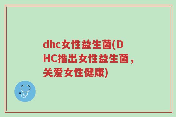 dhc女性益生菌(DHC推出女性益生菌,关爱女性健康)-第1张图片-超越 dhc女性益生菌(DHC推出女性益生菌,关爱女性健康)-第1张图片-超越