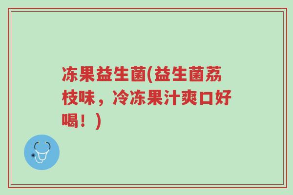 冻果益生菌(益生菌荔枝味，冷冻果汁爽口好喝！)-第1张图片-超越
