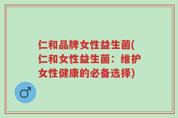 仁和品牌女性益生菌(仁和女性益生菌:维护女性健康的必备选择)-第1张图片-超越 仁和品牌女性益生菌(仁和女性益生菌:维护女性健康的必备选择)-第1张图片-超越