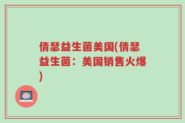 倩瑟益生菌美国(倩瑟益生菌:美国销售火爆)-第1张图片-超越 倩瑟益生菌美国(倩瑟益生菌:美国销售火爆)-第1张图片-超越
