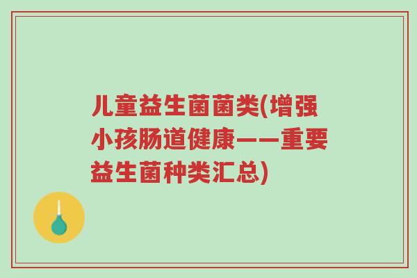 儿童益生菌菌类(增强小孩肠道健康——重要益生菌种类汇总)-第1张图片-超越 儿童益生菌菌类(增强小孩肠道健康——重要益生菌种类汇总)-第1张图片-超越