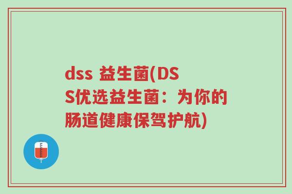 dss 益生菌(DSS优选益生菌:为你的肠道健康保驾护航)-第1张图片-超越 dss 益生菌(DSS优选益生菌:为你的肠道健康保驾护航)-第1张图片-超越