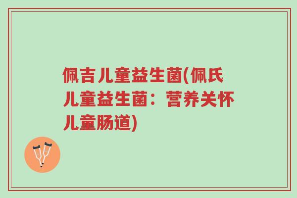 佩吉儿童益生菌(佩氏儿童益生菌:营养关怀儿童肠道)-第1张图片-超越 佩吉儿童益生菌(佩氏儿童益生菌:营养关怀儿童肠道)-第1张图片-超越