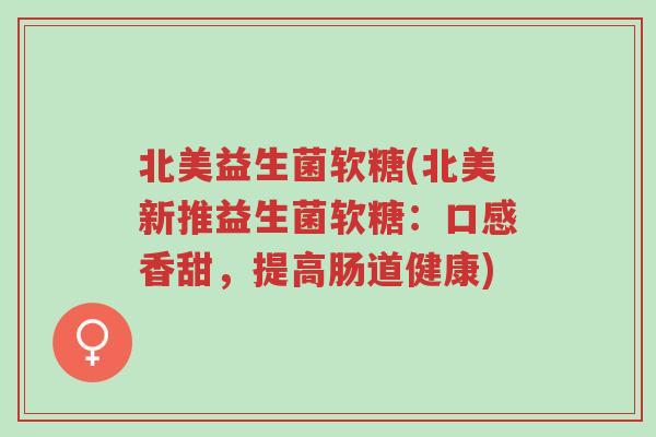 北美益生菌软糖(北美新推益生菌软糖：口感香甜，提高肠道健康)-第1张图片-超越