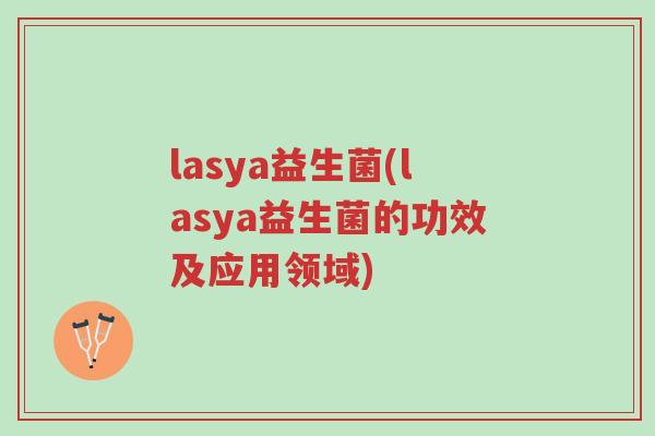 lasya益生菌(lasya益生菌的功效及应用领域)-第1张图片-超越 lasya益生菌(lasya益生菌的功效及应用领域)-第1张图片-超越