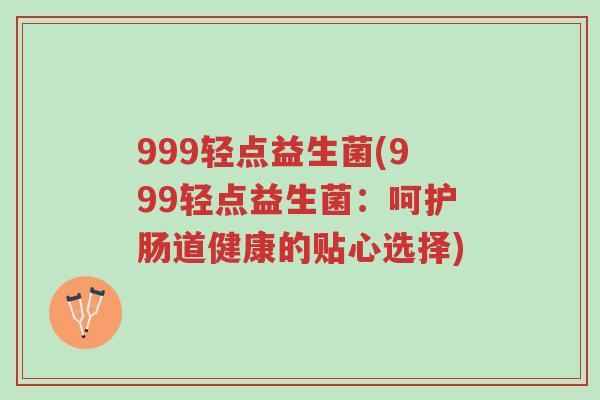 999轻点益生菌(999轻点益生菌：呵护肠道健康的贴心选择)-第1张图片-超越
