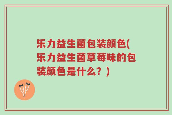 乐力益生菌包装颜色(乐力益生菌草莓味的包装颜色是什么?)-第1张图片-超越 乐力益生菌包装颜色(乐力益生菌草莓味的包装颜色是什么?)-第1张图片-超越