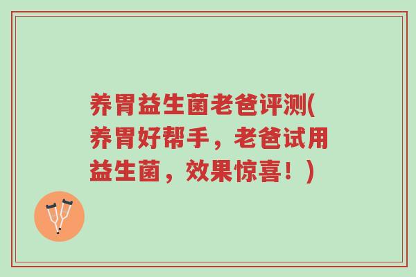 养胃益生菌老爸评测(养胃好帮手,老爸试用益生菌,效果惊喜!)-第1张图片-超越 养胃益生菌老爸评测(养胃好帮手,老爸试用益生菌,效果惊喜!)-第1张图片-超越