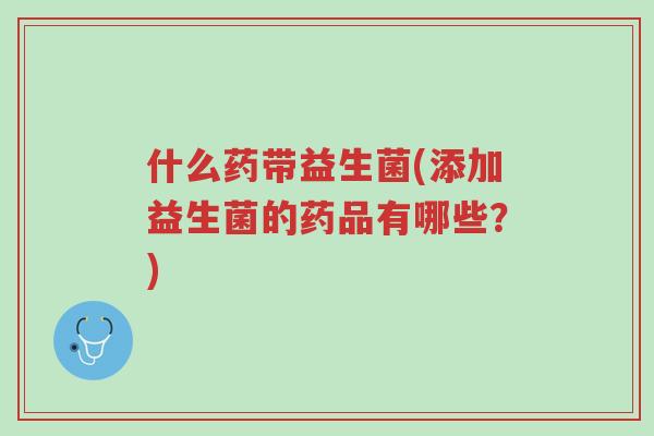 什么药带益生菌(添加益生菌的药品有哪些?)-第1张图片-超越 什么药带益生菌(添加益生菌的药品有哪些?)-第1张图片-超越