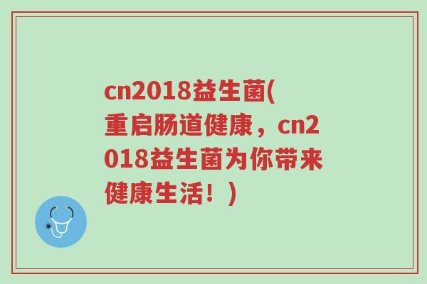 cn2018益生菌(重启肠道健康,cn2018益生菌为你带来健康生活!)-第1张图片-超越 cn2018益生菌(重启肠道健康,cn2018益生菌为你带来健康生活!)-第1张图片-超越