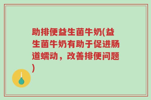 助排便益生菌牛奶(益生菌牛奶有助于促进肠道蠕动,改善排便问题)-第1张图片-超越 助排便益生菌牛奶(益生菌牛奶有助于促进肠道蠕动,改善排便问题)-第1张图片-超越