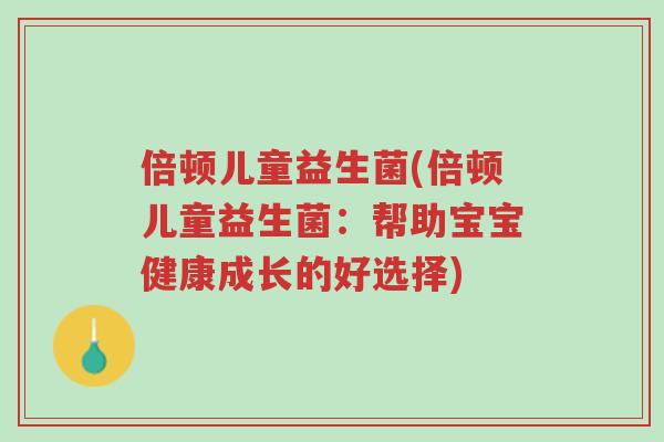 倍顿儿童益生菌(倍顿儿童益生菌：帮助宝宝健康成长的好选择)-第1张图片-超越