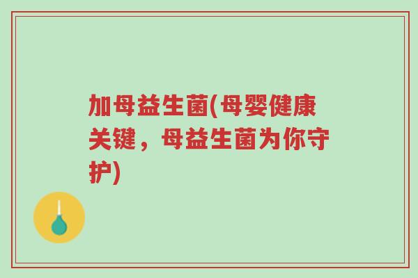 加母益生菌(母婴健康关键,母益生菌为你守护)-第1张图片-超越 加母益生菌(母婴健康关键,母益生菌为你守护)-第1张图片-超越