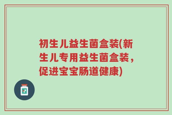 初生儿益生菌盒装(新生儿专用益生菌盒装,促进宝宝肠道健康)-第1张图片-超越 初生儿益生菌盒装(新生儿专用益生菌盒装,促进宝宝肠道健康)-第1张图片-超越