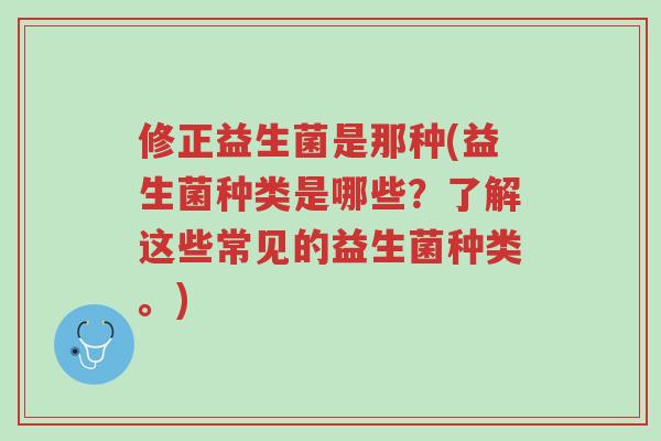 修正益生菌是那种(益生菌种类是哪些?了解这些常见的益生菌种类。)-第1张图片-超越 修正益生菌是那种(益生菌种类是哪些?了解这些常见的益生菌种类。)-第1张图片-超越