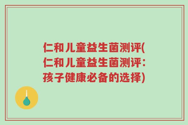 仁和儿童益生菌测评(仁和儿童益生菌测评：孩子健康必备的选择)-第1张图片-超越