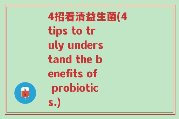 4招看清益生菌(4 tips to truly understand the benefits of probiotics.)-第1张图片-超越 4招看清益生菌(4 tips to truly understand the benefits of probiotics.)-第1张图片-超越