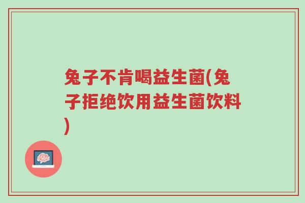 兔子不肯喝益生菌(兔子拒绝饮用益生菌饮料)-第1张图片-超越 兔子不肯喝益生菌(兔子拒绝饮用益生菌饮料)-第1张图片-超越