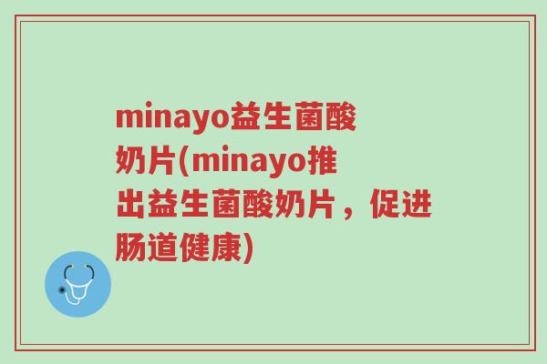 minayo益生菌酸奶片(minayo推出益生菌酸奶片,促进肠道健康)-第1张图片-超越 minayo益生菌酸奶片(minayo推出益生菌酸奶片,促进肠道健康)-第1张图片-超越