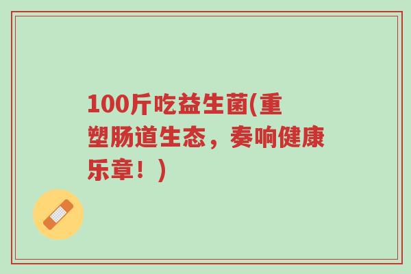 100斤吃益生菌(重塑肠道生态,奏响健康乐章!)-第1张图片-超越 100斤吃益生菌(重塑肠道生态,奏响健康乐章!)-第1张图片-超越